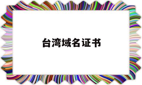 台湾域名证书(台湾的域名是什么?),台湾域名证书(台湾的域名是什么?),台湾域名证书,第1张