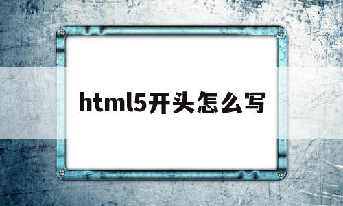 html5开头怎么写(标准html开头),html5开头怎么写(标准html开头),html5开头怎么写,第1张