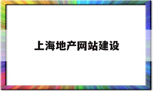 上海地产网站建设(上海地产网 官网),上海地产网站建设(上海地产网 官网),上海地产网站建设,第1张