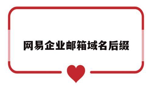 网易企业邮箱域名后缀(网易企业邮箱自主域名企业专属),网易企业邮箱域名后缀(网易企业邮箱自主域名企业专属),网易企业邮箱域名后缀,第1张