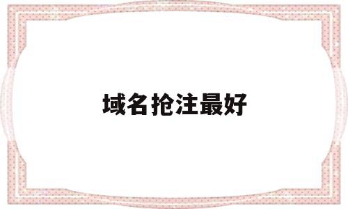 域名抢注最好(域名抢注最好的游戏),域名抢注最好(域名抢注最好的游戏),域名抢注最好,第1张
