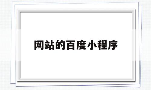 网站的百度小程序(百度小程序网址),网站的百度小程序(百度小程序网址),网站的百度小程序,第1张