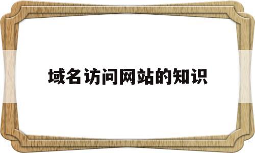 域名访问网站的知识(域名访问的好处),域名访问网站的知识(域名访问的好处),域名访问网站的知识,第1张