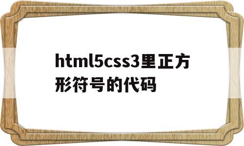 html5css3里正方形符号的代码(html 正方形),html5css3里正方形符号的代码(html 正方形),html5css3里正方形符号的代码,第1张