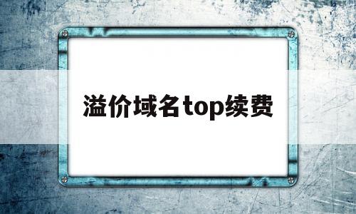 溢价域名top续费(溢价域名top续费多少钱),溢价域名top续费(溢价域名top续费多少钱),溢价域名top续费,第1张