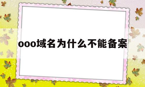 ooo域名为什么不能备案(备案域名购买网站),ooo域名为什么不能备案(备案域名购买网站),ooo域名为什么不能备案,第1张