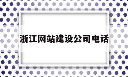 浙江网站建设公司电话(浙江网上办事大厅官网),浙江网站建设公司电话(浙江网上办事大厅官网),浙江网站建设公司电话,第1张