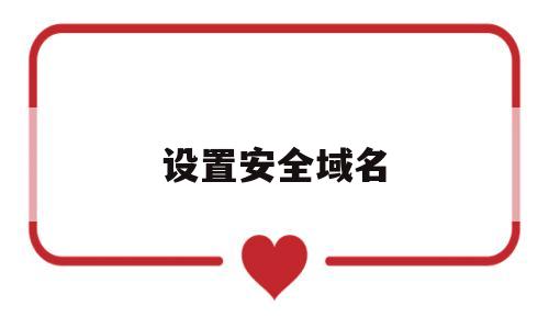 设置安全域名(域名安全性),设置安全域名(域名安全性),设置安全域名,第1张