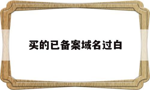买的已备案域名过白(备案好的域名怎么过户),买的已备案域名过白(备案好的域名怎么过户),买的已备案域名过白,第1张