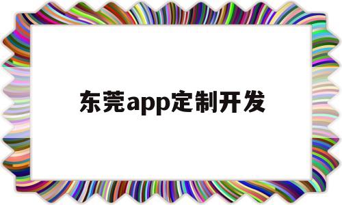 东莞app定制开发(东莞制作网站软件),东莞app定制开发(东莞制作网站软件),东莞app定制开发,第1张