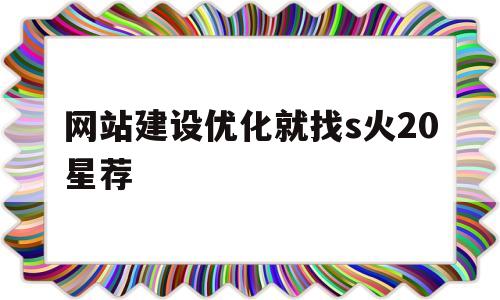网站建设优化就找s火20星荐(网站建设服务商城网站优化),网站建设优化就找s火20星荐(网站建设服务商城网站优化),网站建设优化就找s火20星荐,第1张