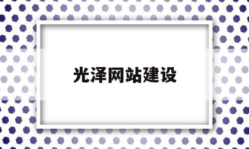 光泽网站建设(2021年光泽县重点建设项目),光泽网站建设(2021年光泽县重点建设项目),光泽网站建设,第1张