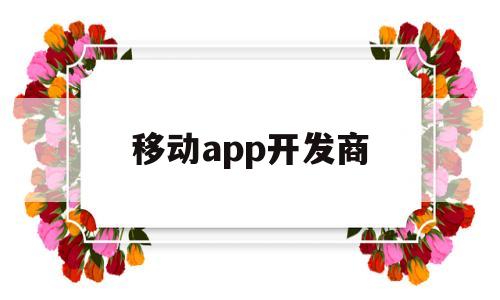 移动app开发商(中国移动开发者平台),移动app开发商(中国移动开发者平台),移动app开发商,第1张