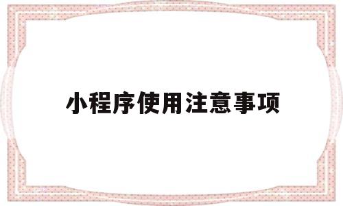 小程序使用注意事项(小程序使用规则),小程序使用注意事项(小程序使用规则),小程序使用注意事项,第1张
