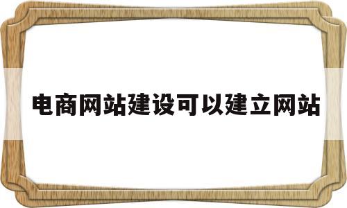 电商网站建设可以建立网站(电子商务网站建设的基本要求),电商网站建设可以建立网站(电子商务网站建设的基本要求),电商网站建设可以建立网站,第1张