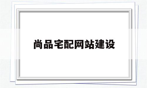 尚品宅配网站建设(尚品宅配业务介绍),尚品宅配网站建设(尚品宅配业务介绍),尚品宅配网站建设,第1张