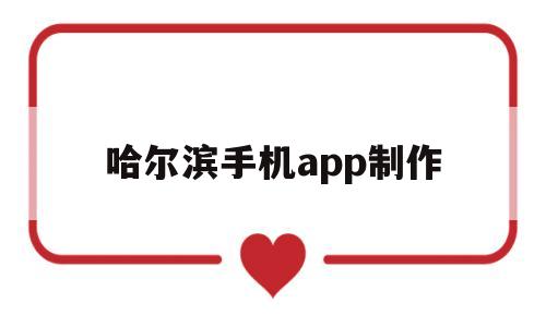 哈尔滨手机app制作(哈尔滨制作网站软件),哈尔滨手机app制作(哈尔滨制作网站软件),哈尔滨手机app制作,第1张