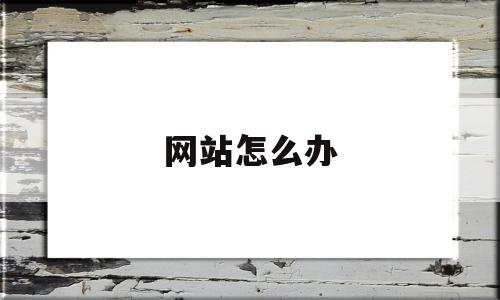 网站怎么办(网站怎么办身份证),网站怎么办(网站怎么办身份证),网站怎么办,第1张