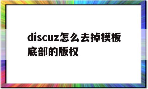 discuz怎么去掉模板底部的版权(discuz怎么去掉模板底部的版权标志),discuz怎么去掉模板底部的版权(discuz怎么去掉模板底部的版权标志),discuz怎么去掉模板底部的版权,第1张