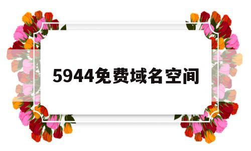 5944免费域名空间(免费域名 空间),5944免费域名空间(免费域名 空间),5944免费域名空间,第1张