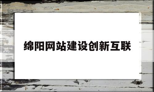 绵阳网站建设创新互联(绵阳网站搭建),绵阳网站建设创新互联(绵阳网站搭建),绵阳网站建设创新互联,第1张
