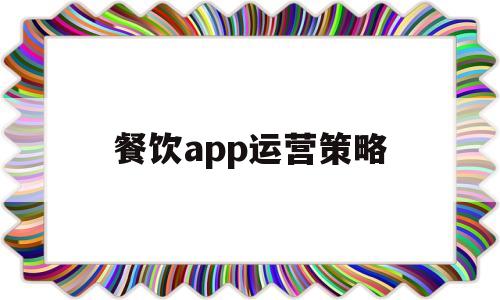 餐饮app运营策略(餐饮运营模式),餐饮app运营策略(餐饮运营模式),餐饮app运营策略,第1张