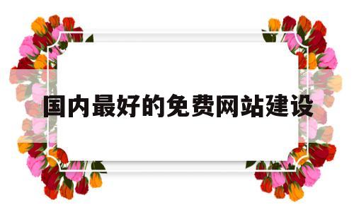 国内最好的免费网站建设(国内真正的永久免费建站公司),国内最好的免费网站建设(国内真正的永久免费建站公司),国内最好的免费网站建设,第1张