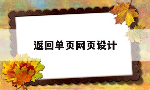 返回单页网页设计(返回页面怎么写),返回单页网页设计(返回页面怎么写),返回单页网页设计,第1张