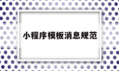 小程序模板消息规范(小程序消息推送流程),小程序模板消息规范(小程序消息推送流程),小程序模板消息规范,第1张