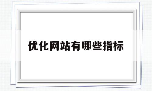 优化网站有哪些指标(优化网站有哪些指标可以用),优化网站有哪些指标(优化网站有哪些指标可以用),优化网站有哪些指标,第1张