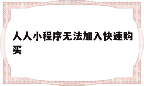 人人小程序无法加入快速购买(人人商城小程序无法获取用户),人人小程序无法加入快速购买(人人商城小程序无法获取用户),人人小程序无法加入快速购买,第1张