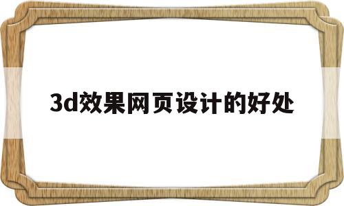 3d效果网页设计的好处(3d效果图网址有哪些),3d效果网页设计的好处(3d效果图网址有哪些),3d效果网页设计的好处,第1张