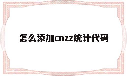 怎么添加cnzz统计代码(cnzz统计代码加在哪里),怎么添加cnzz统计代码(cnzz统计代码加在哪里),怎么添加cnzz统计代码,第1张