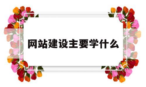 网站建设主要学什么(网站建设主要学什么专业),网站建设主要学什么(网站建设主要学什么专业),网站建设主要学什么,第1张