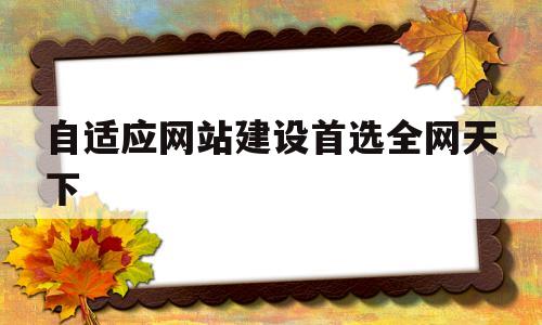 自适应网站建设首选全网天下(自适应网站开发),自适应网站建设首选全网天下(自适应网站开发),自适应网站建设首选全网天下,第1张