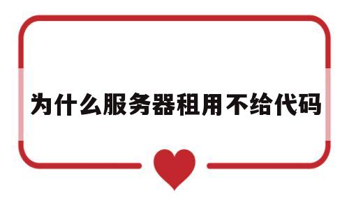 为什么服务器租用不给代码(租的服务器),为什么服务器租用不给代码(租的服务器),为什么服务器租用不给代码,第1张