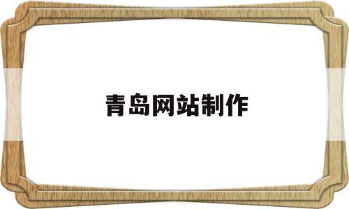 青岛网站制作的简单介绍,青岛网站制作的简单介绍,青岛网站制作,第1张