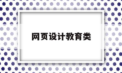 网页设计教育类(网页设计课程去哪里学),网页设计教育类(网页设计课程去哪里学),网页设计教育类,第1张