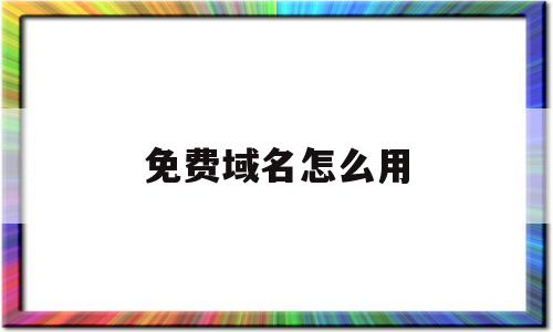 免费域名怎么用(免费域名有什么用),免费域名怎么用(免费域名有什么用),免费域名怎么用,第1张