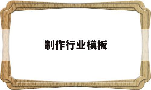 制作行业模板(制作行业模板怎么写),制作行业模板(制作行业模板怎么写),制作行业模板,第1张