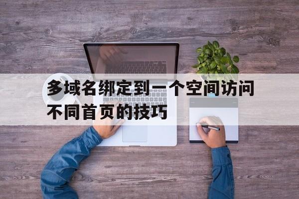多域名绑定到一个空间访问不同首页的技巧(多个域名指向同一个网站),多域名绑定到一个空间访问不同首页的技巧(多个域名指向同一个网站),多域名绑定到一个空间访问不同首页的技巧,第1张