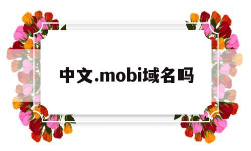 中文.mobi域名吗(mobi域名能备案吗),中文.mobi域名吗(mobi域名能备案吗),中文.mobi域名吗,第1张