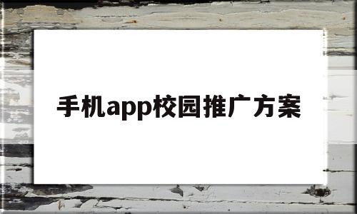 手机app校园推广方案(app校园推广的成功案例),手机app校园推广方案(app校园推广的成功案例),手机app校园推广方案,第1张
