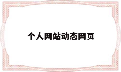 个人网站动态网页(动态网站制作流程),个人网站动态网页(动态网站制作流程),个人网站动态网页,第1张