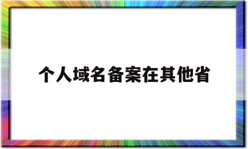 个人域名备案在其他省(个人备案的域名能拿来做电商平台吗),个人域名备案在其他省(个人备案的域名能拿来做电商平台吗),个人域名备案在其他省,第1张