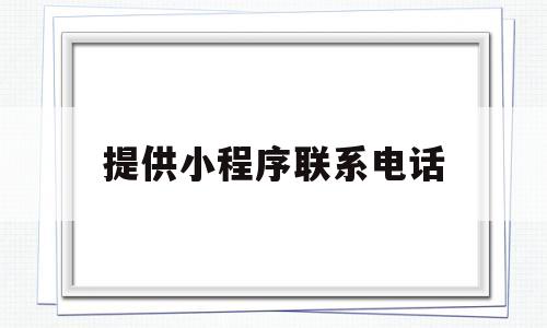 提供小程序联系电话(小程序联系电话测试点),提供小程序联系电话(小程序联系电话测试点),提供小程序联系电话,第1张
