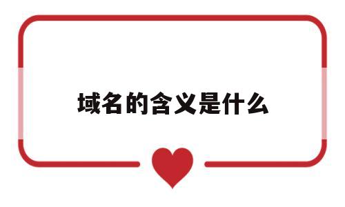 域名的含义是什么(域名 意思),域名的含义是什么(域名 意思),域名的含义是什么,第1张