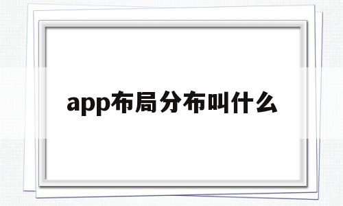 app布局分布叫什么(app布局分布叫什么软件),app布局分布叫什么(app布局分布叫什么软件),app布局分布叫什么,第1张