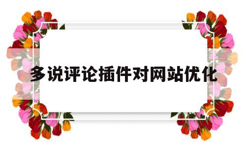 多说评论插件对网站优化(多评论的说说),多说评论插件对网站优化(多评论的说说),多说评论插件对网站优化,第1张