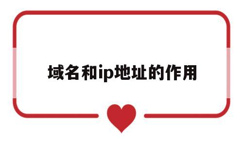 域名和ip地址的作用(域名和ip地址是什么对应关系),域名和ip地址的作用(域名和ip地址是什么对应关系),域名和ip地址的作用,第1张